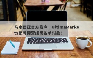 马来西亚官方发声，UltimaMarkets无牌经营成黑名单对象！