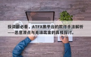 投资前必看，ATFX黑平台的欺诈手法解析——恶意滑点与无法出金的真相探讨。