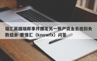 福汇英国瑞郎事件挪走另一账户资金去抵扣负数结余-要懂汇（knowfx）问答