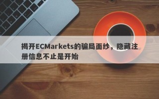 揭开ECMarkets的骗局面纱，隐藏注册信息不止是开始