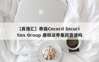 【真懂汇】券商Cncord Securities Group 康和证券集团靠谱吗
