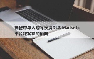 揭秘带单人诱导投资DLS Markets平台吃客损的陷阱