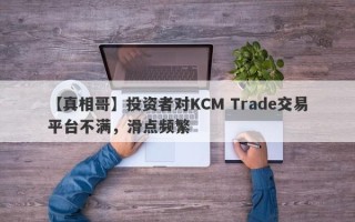 【真相哥】投资者对KCM Trade交易平台不满，滑点频繁