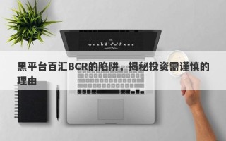 黑平台百汇BCR的陷阱，揭秘投资需谨慎的理由