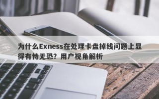 为什么Exness在处理卡盘掉线问题上显得有恃无恐？用户视角解析