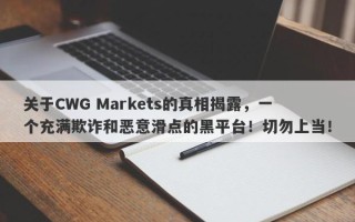 关于CWG Markets的真相揭露，一个充满欺诈和恶意滑点的黑平台！切勿上当！