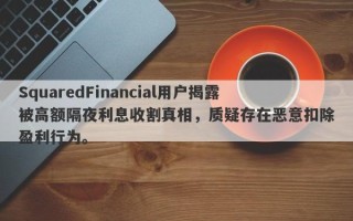 SquaredFinancial用户揭露被高额隔夜利息收割真相，质疑存在恶意扣除盈利行为。