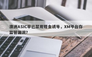 澳洲ASIC早已禁用赠金诱导，XM平台存监管漏洞？