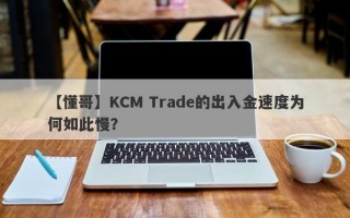 【懂哥】KCM Trade的出入金速度为何如此慢？