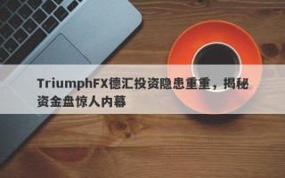 TriumphFX德汇投资隐患重重，揭秘资金盘惊人内幕