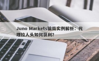 Juno Markets骗局实例解析：代理拉人头如何获利？