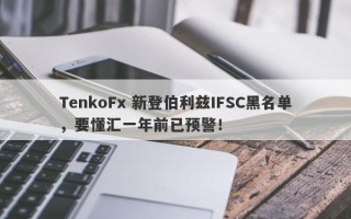 TenkoFx 新登伯利兹IFSC黑名单，要懂汇一年前已预警！