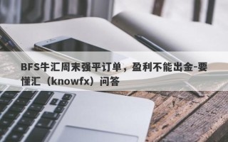 BFS牛汇周末强平订单，盈利不能出金-要懂汇（knowfx）问答