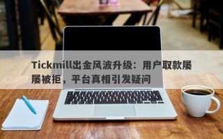 Tickmill出金风波升级：用户取款屡屡被拒，平台真相引发疑问