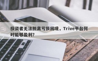 投资者无法脱离亏损困境，Trive平台何时能够盈利？