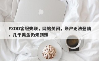 FXDD客服失联，网站关闭，账户无法登陆，几千美金仍未到账