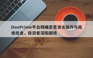 DooPrime平台频曝恶意滑点操作与拒绝出金，投资者深陷困境