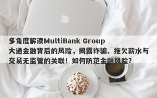 多角度解读MultiBank Group大通金融背后的风险，揭露诈骗、拖欠薪水与交易无监管的关联！如何防范金融风险？