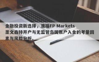 金融投资新选择，澳福FP Markets圣文森特开户与无监管岛国账户入金的考量因素与风险分析。