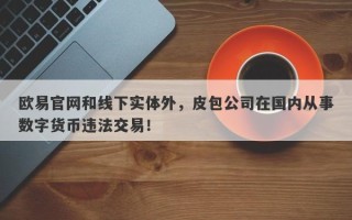 欧易官网和线下实体外，皮包公司在国内从事数字货币违法交易！