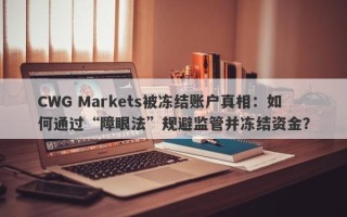 CWG Markets被冻结账户真相：如何通过“障眼法”规避监管并冻结资金？