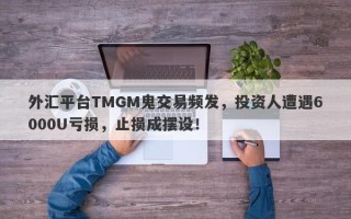 外汇平台TMGM鬼交易频发，投资人遭遇6000U亏损，止损成摆设！