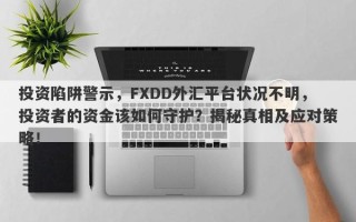 投资陷阱警示，FXDD外汇平台状况不明，投资者的资金该如何守护？揭秘真相及应对策略！