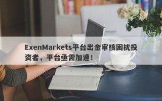 ExenMarkets平台出金审核困扰投资者，平台亟需加速！