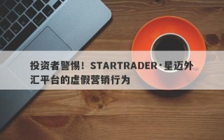 投资者警惕！STARTRADER·星迈外汇平台的虚假营销行为