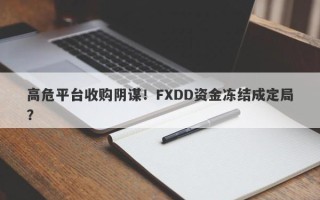 高危平台收购阴谋！FXDD资金冻结成定局？