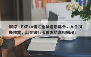 震惊！FXPro浦汇全员遭遇爆仓，入金损失惨重，出金银行卡被冻结真相揭秘！