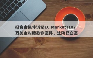 投资者集体诉讼EC Markets107万美金对赌欺诈案件，法院已立案