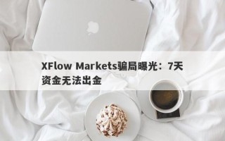 XFlow Markets骗局曝光：7天资金无法出金