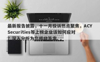 最新报告披露，十一月投诉热点聚焦，ACYSecurities等上榜企业该如何应对？深入分析为您揭晓答案。