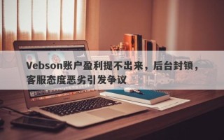 Vebson账户盈利提不出来，后台封锁，客服态度恶劣引发争议