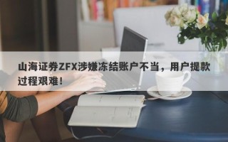 山海证券ZFX涉嫌冻结账户不当，用户提款过程艰难！