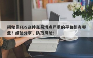 揭秘像FBS这种交易滑点严重的平台都有哪些？经验分享，防范风险！