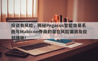 投资有风险，揭秘Pegasus智能交易系统与Mabicon券商的潜在风险漏洞及应对措施！