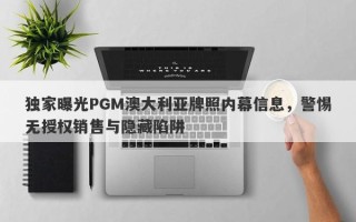 独家曝光PGM澳大利亚牌照内幕信息，警惕无授权销售与隐藏陷阱