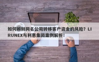 如何辨别同名公司转移客户资金的风险？LIRUNEX与利惠集团案例解析！