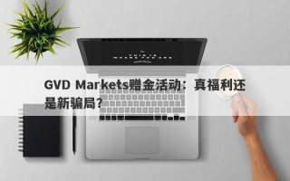 GVD Markets赠金活动：真福利还是新骗局？