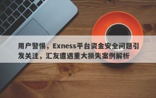 用户警惕，Exness平台资金安全问题引发关注，汇友遭遇重大损失案例解析