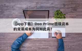 【app下载】Doo Prime德璞资本的交易成本为何如此高？