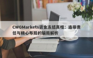 CWGMarkets资金冻结真相：连带责任与精心布局的骗局解析