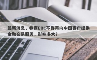 最新消息，券商EBC不得再向中国客户提供金融交易服务，影响多大？