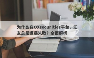 为什么在OXsecurities平台，汇友总是遭遇失败？全面解析