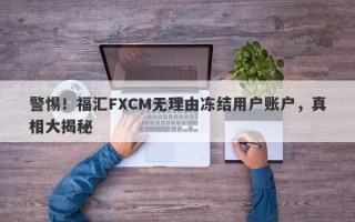 警惕！福汇FXCM无理由冻结用户账户，真相大揭秘