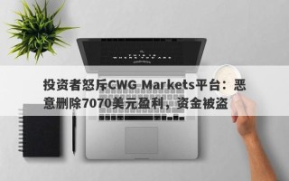 投资者怒斥CWG Markets平台：恶意删除7070美元盈利，资金被盗