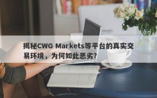 揭秘CWG Markets等平台的真实交易环境，为何如此恶劣？