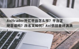 Axitrader外汇平台怎么样？平台正规靠谱吗？改名又如何？Axi依旧差评满满！